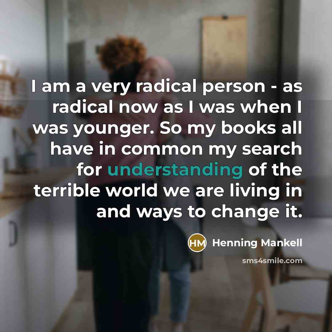 “I am a very radical person - as radical now…” quote by Henning Mankell