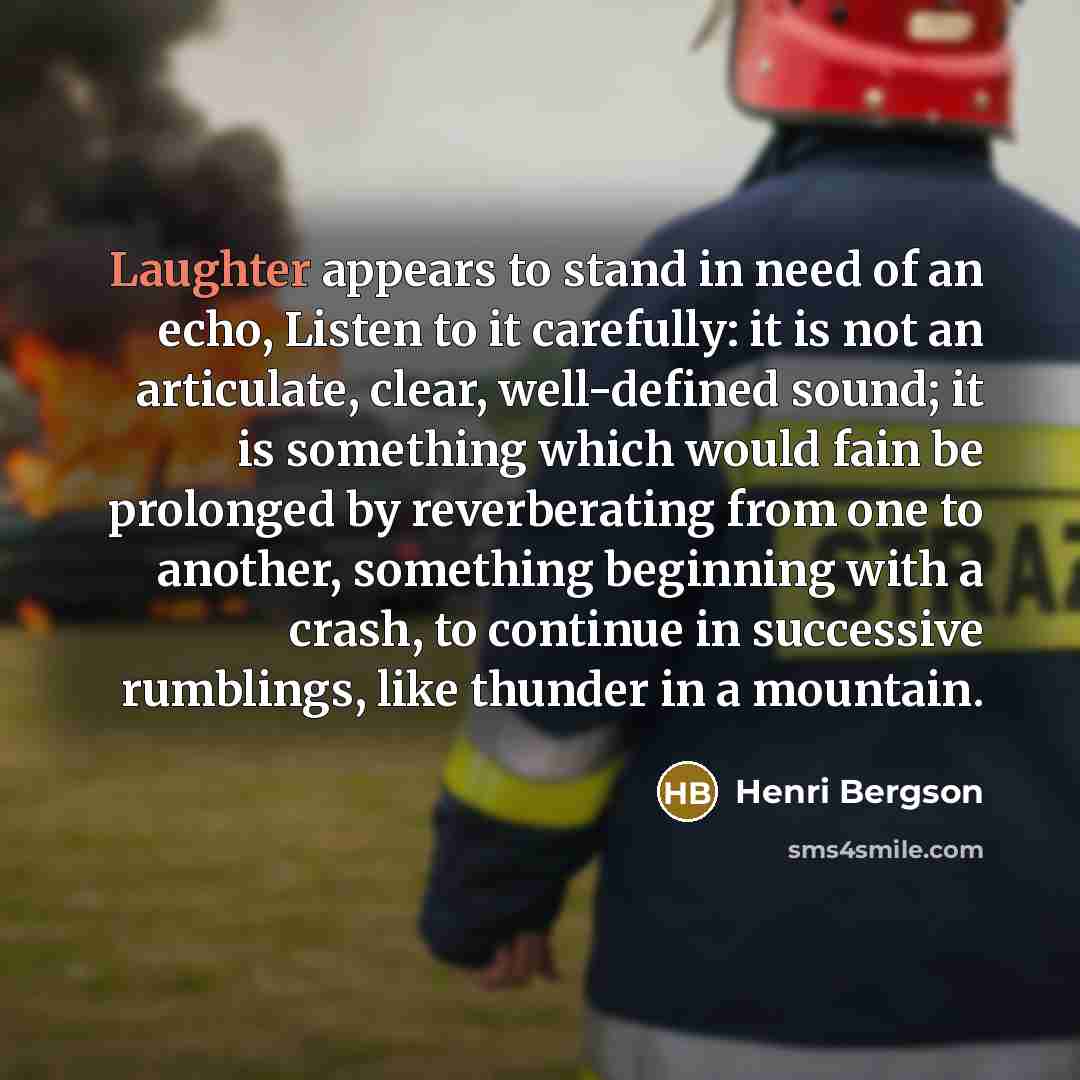 “Laughter appears to stand in need of an echo, Listen…” quote by Henri Bergson