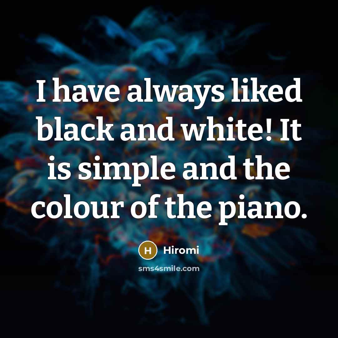 “I have always liked black and white! It is simple…” quote by Hiromi