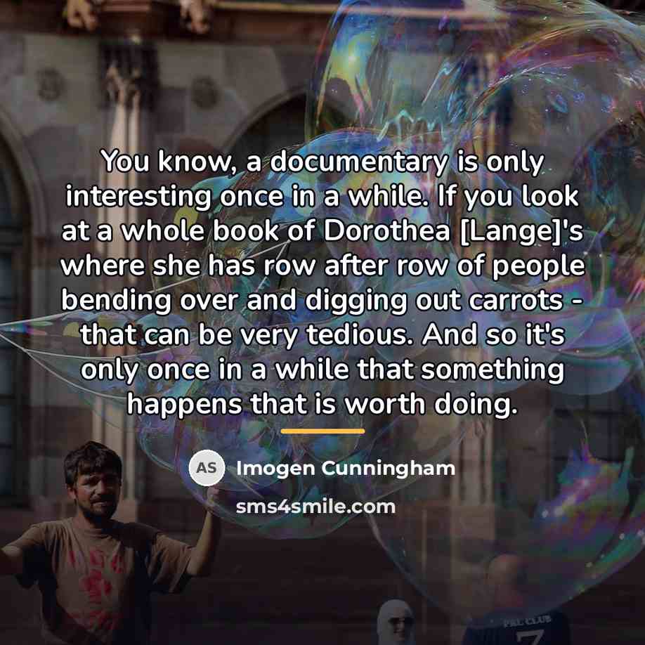 “You know, a documentary is only interesting once in a…” quote by Imogen Cunningham