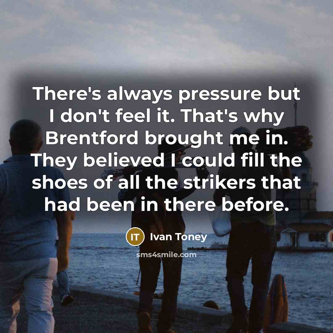 “There's always pressure but I don't feel it. That's why…” quote by Ivan Toney