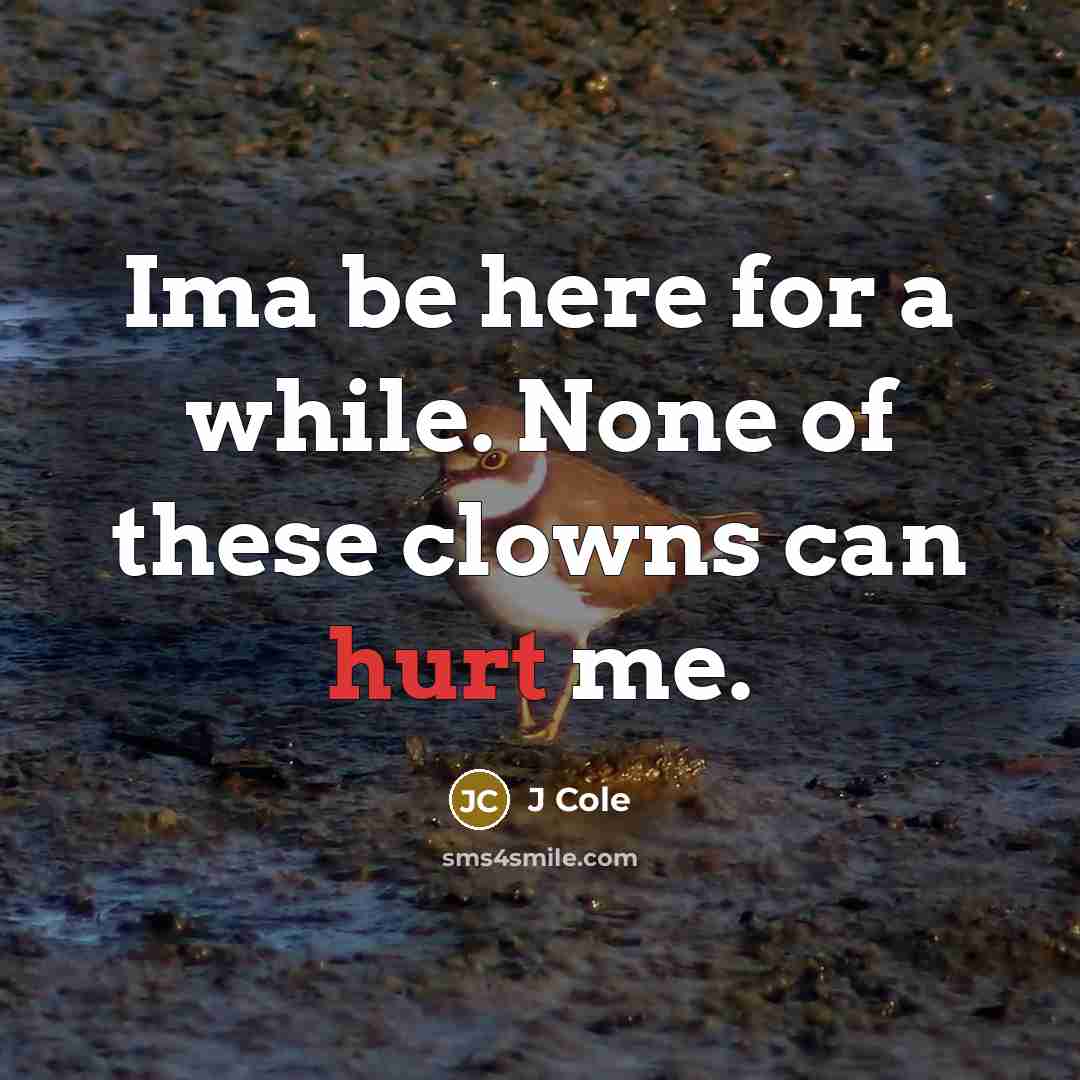 “Ima be here for a while. None of these clowns can hurt me.” quote by J Cole