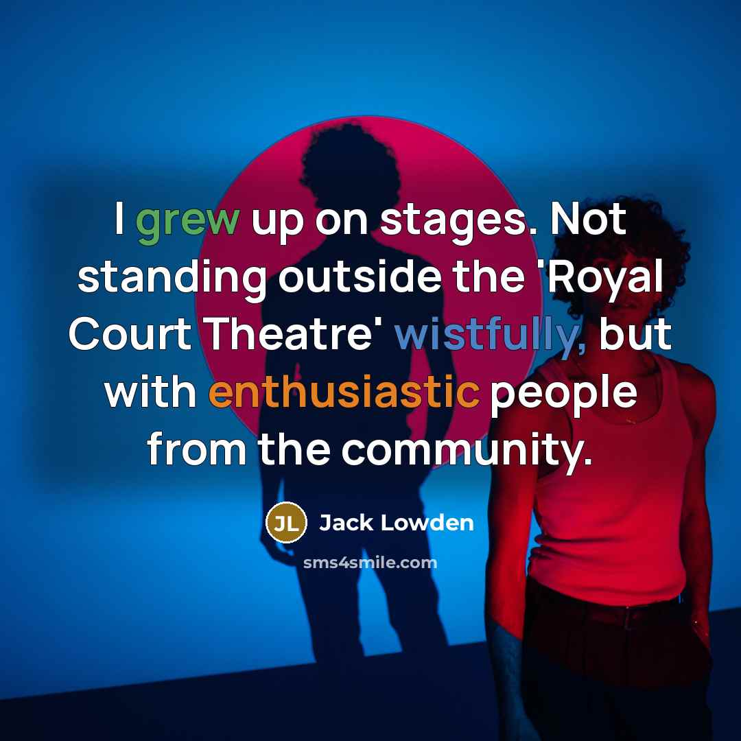 “I grew up on stages. Not standing outside the 'Royal Court Theatre' wistfully, but with enthusiastic people from the community.” quote by Jack Lowden