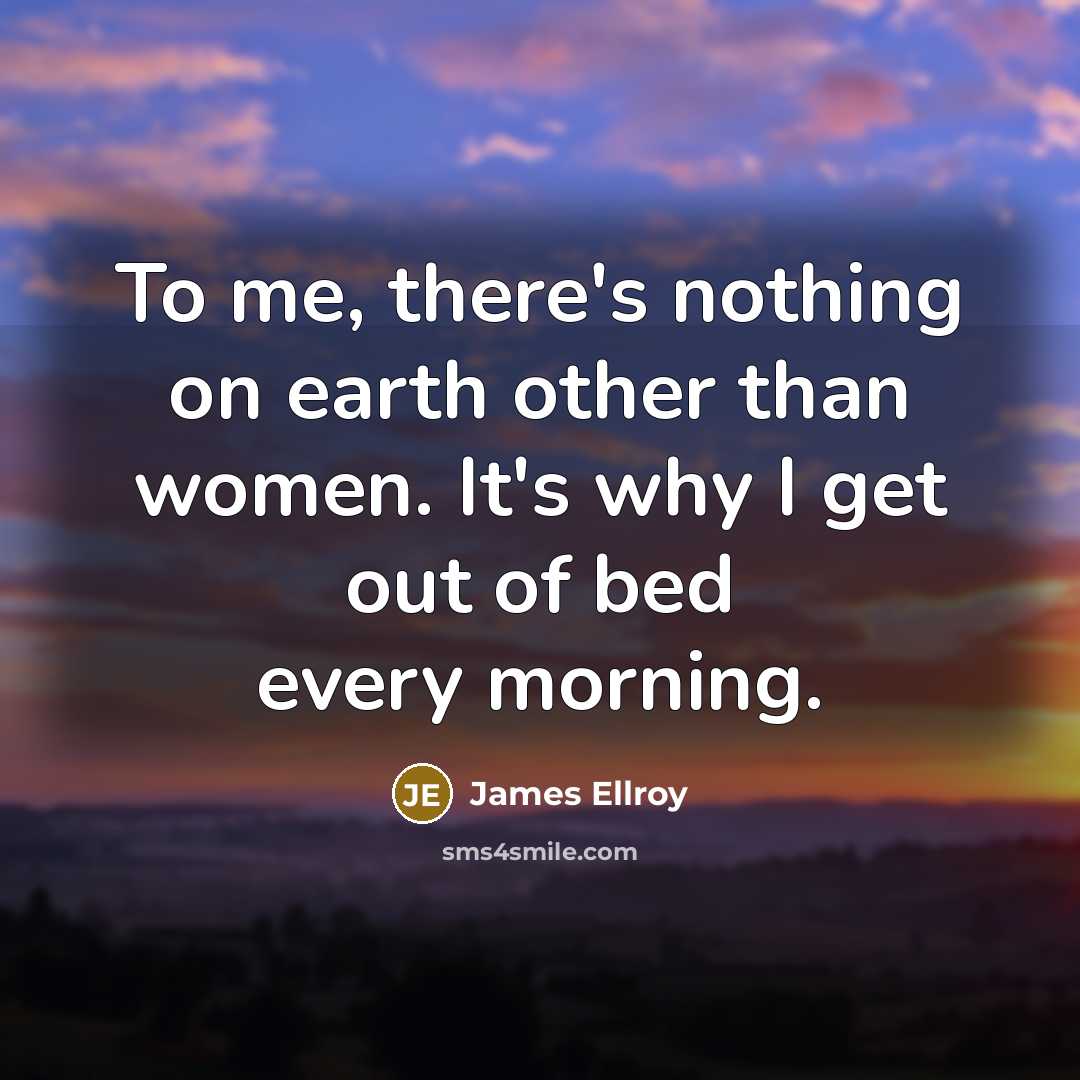 “To me, there's nothing on earth other than women. It's…” quote by James Ellroy