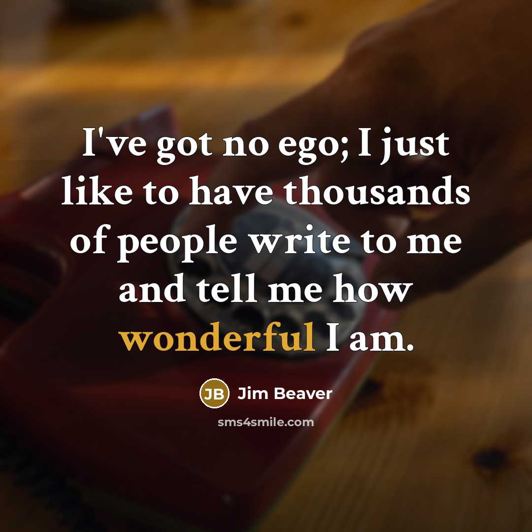 “I've got no ego; I just like to have thousands…” quote by Jim Beaver