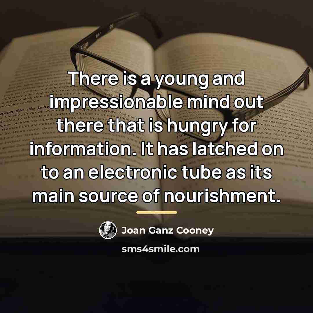 “There is a young and impressionable mind out there that…” quote by Joan Ganz Cooney