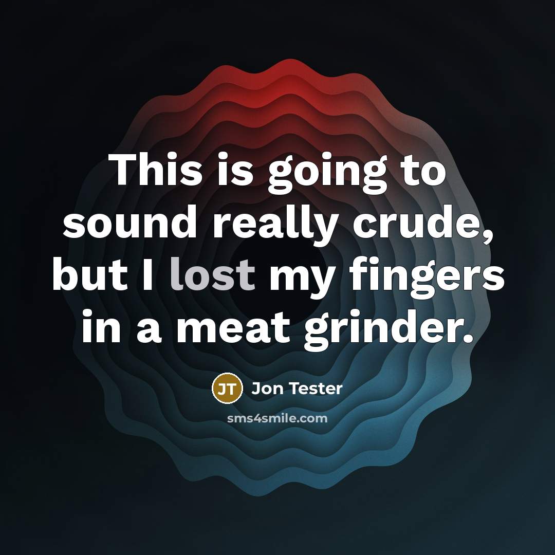 “This is going to sound really crude, but I lost my fingers in a meat grinder.” quote by Jon Tester
