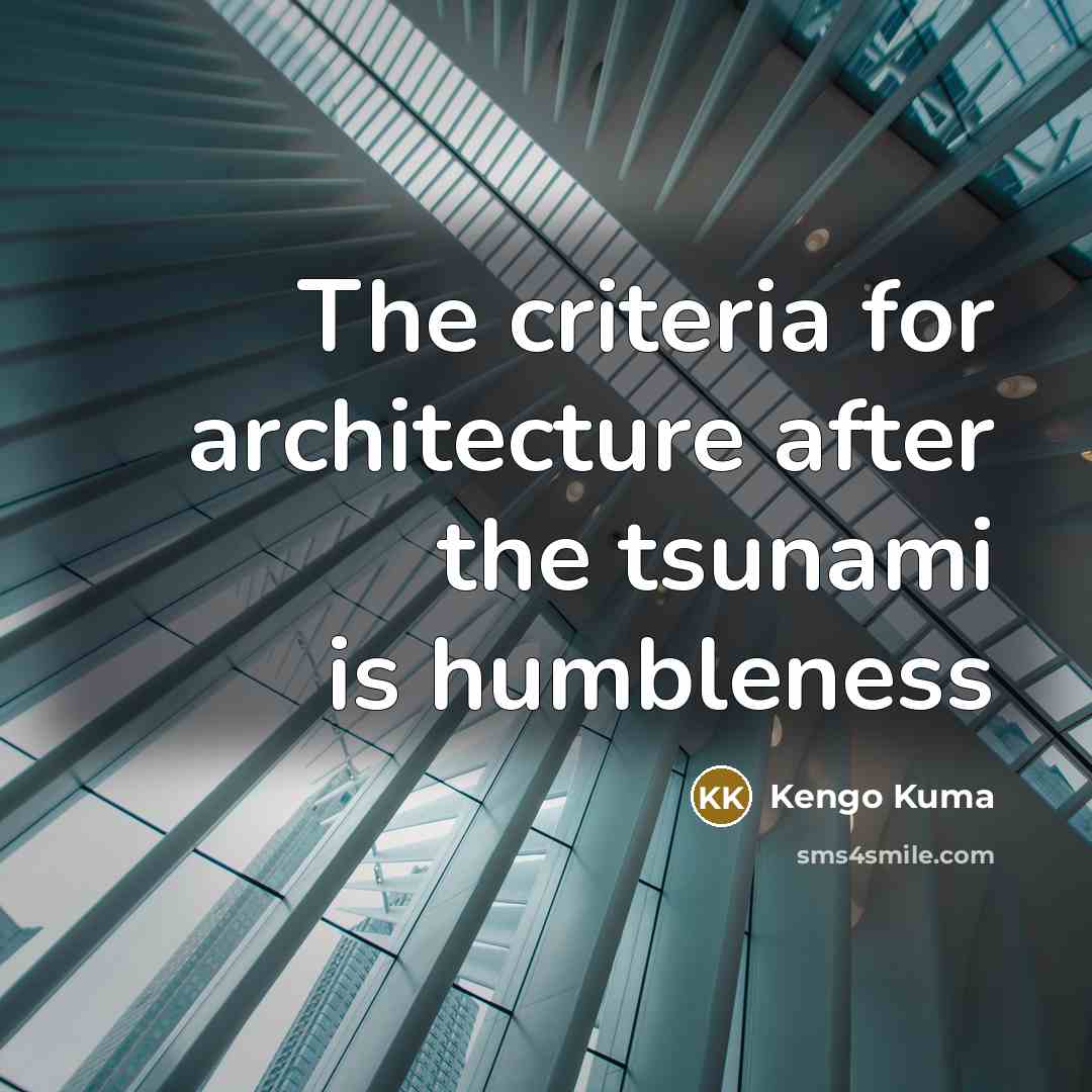 “The criteria for architecture after the tsunami is humbleness…” quote by Kengo Kuma