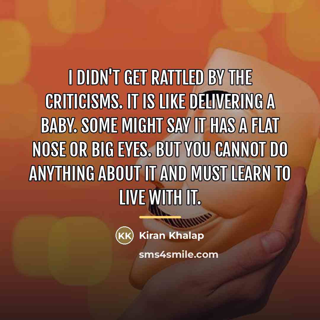 “I didn't get rattled by the criticisms. It is like…” quote by Kiran Khalap