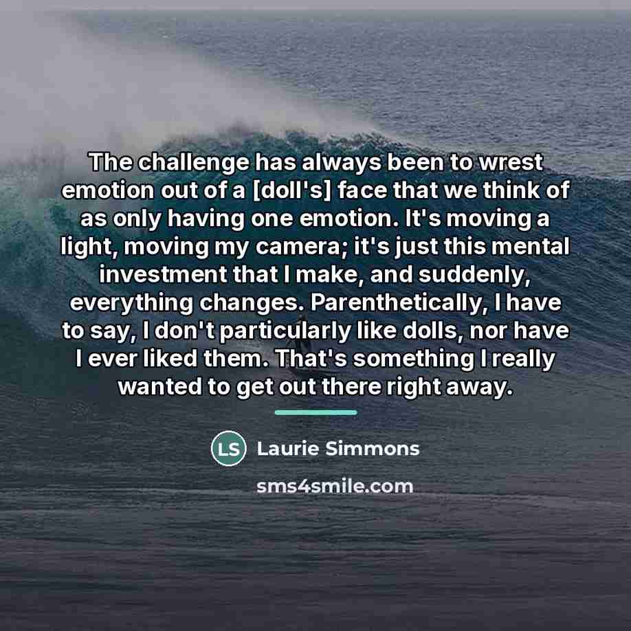 “The challenge has always been to wrest emotion out of…” quote by Laurie Simmons