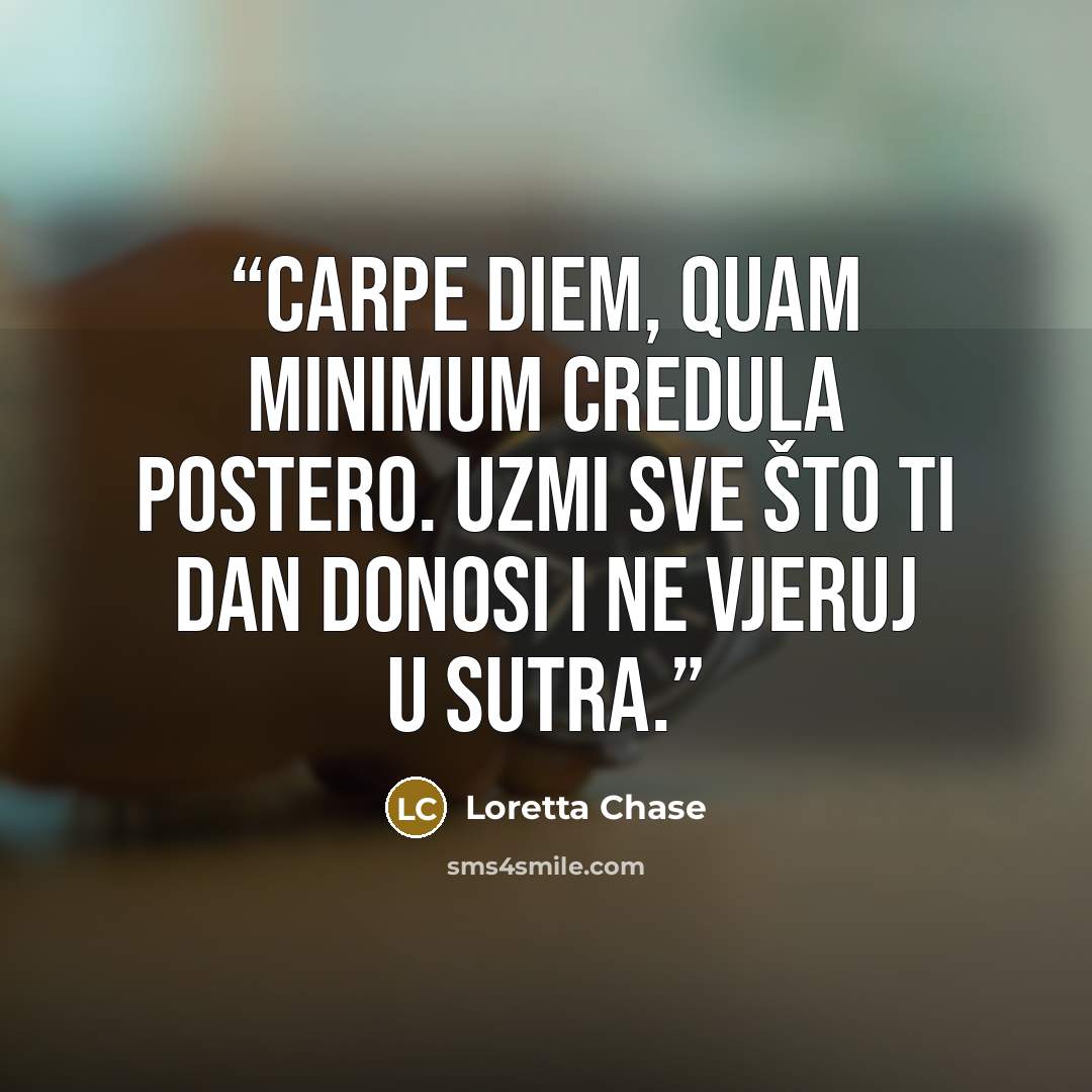 “Carpe diem, quam minimum credula postero. Uzmi sve što ti dan donosi i ne vjeruj u sutra.” quote by Loretta Chase
