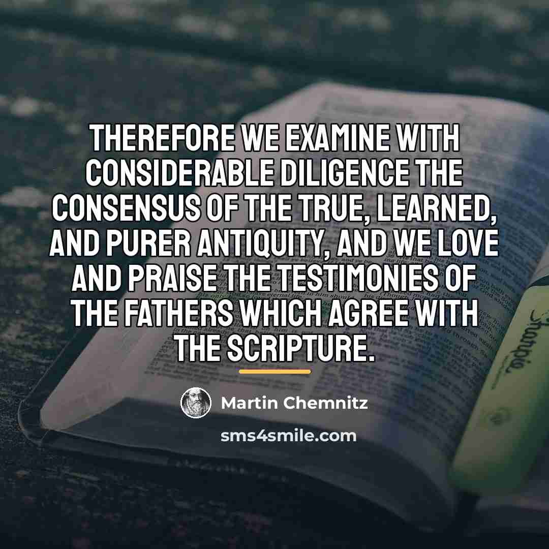 “Therefore we examine with considerable diligence the consensus of the…” quote by Martin Chemnitz