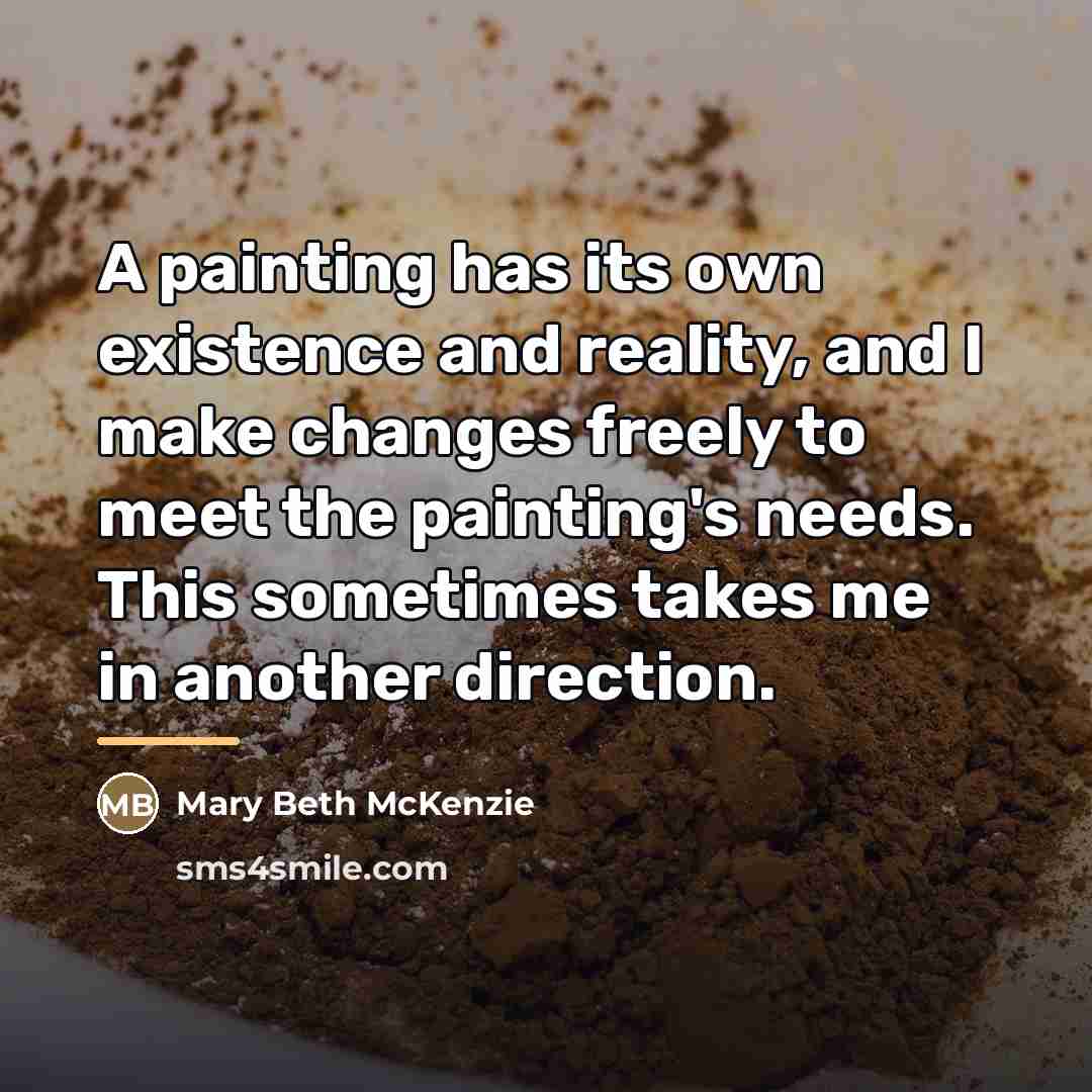 “A painting has its own existence and reality, and I…” quote by Mary Beth McKenzie