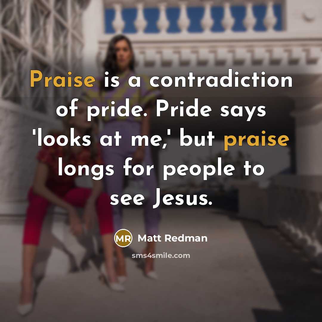 “Praise is a contradiction of pride. Pride says 'looks at…” quote by Matt Redman