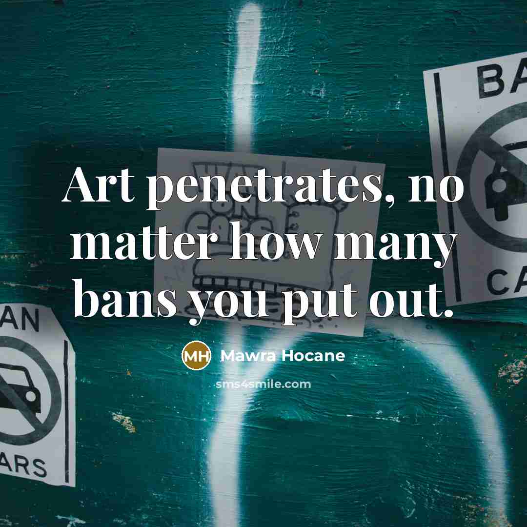 “Art penetrates, no matter how many bans you put out.…” quote by Mawra Hocane