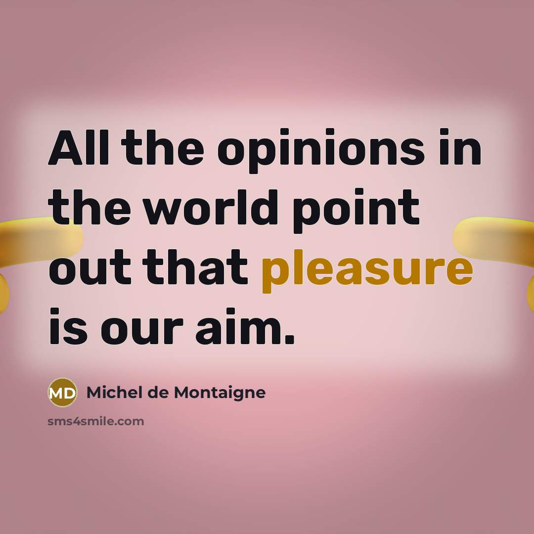 “All the opinions in the world point out that pleasure…” quote by Michel de Montaigne