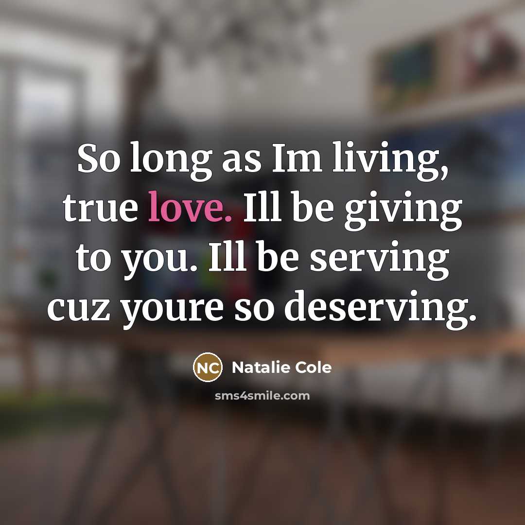 “So long as Im living, true love. Ill be giving…” quote by Natalie Cole