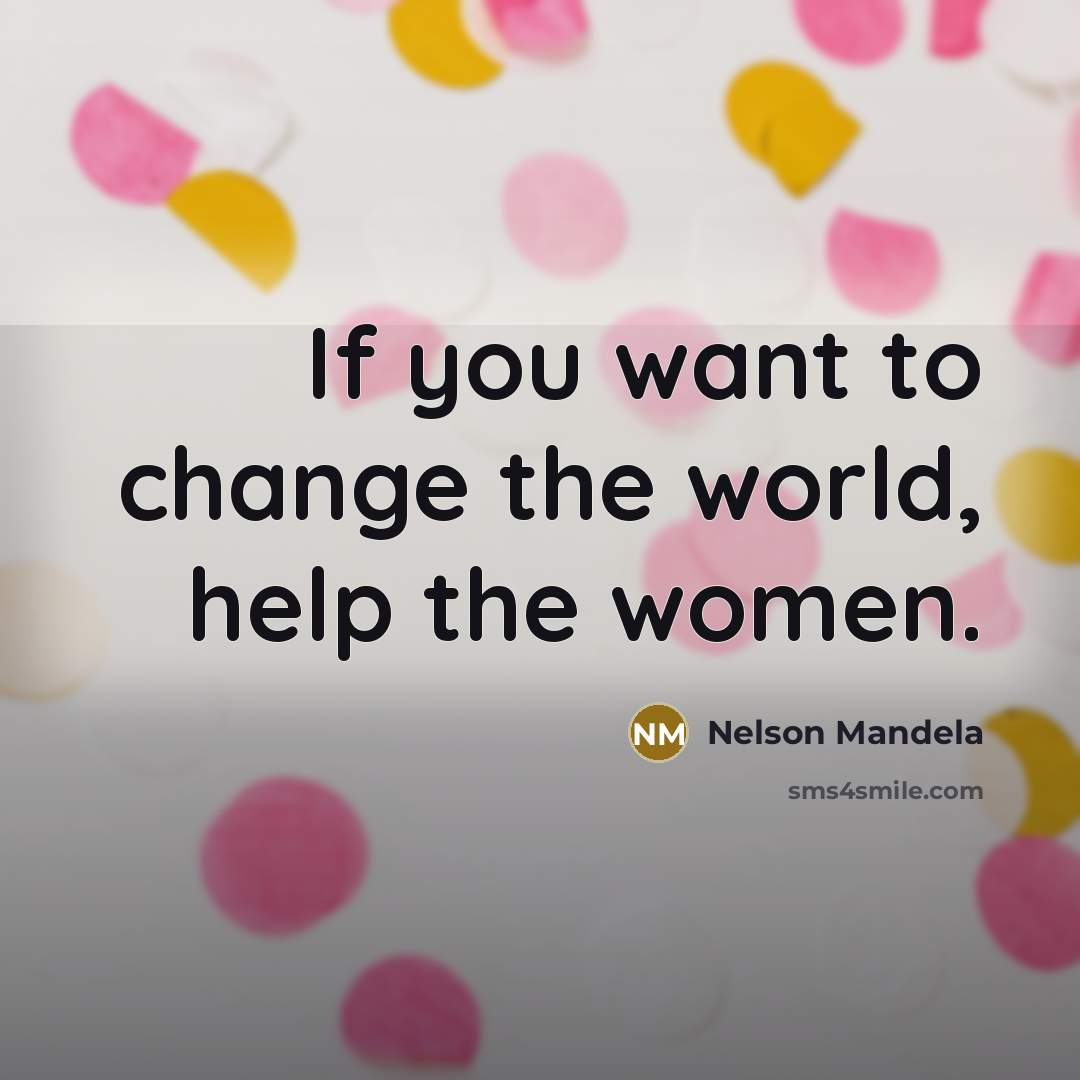 “If you want to change the world, help the women.…” quote by Nelson Mandela