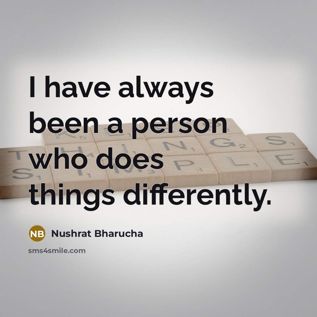 “I have always been a person who does things differently.…” quote by Nushrat Bharucha