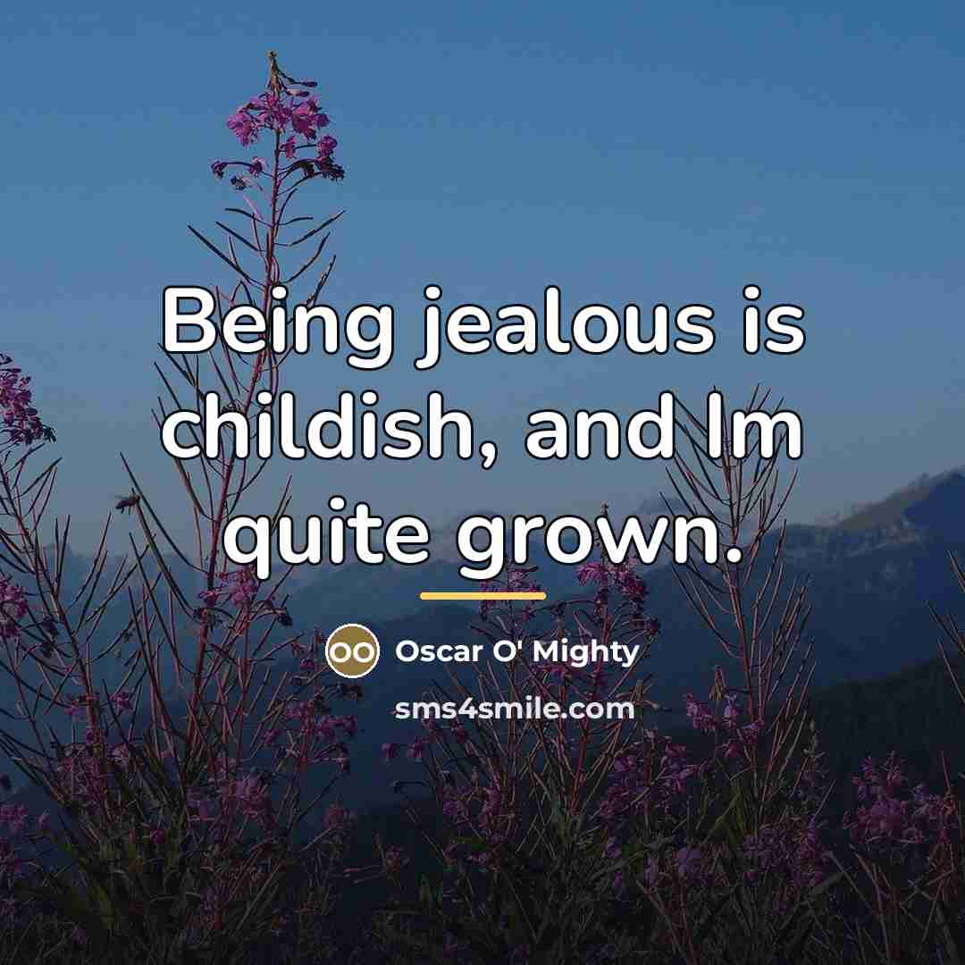 “Being jealous is childish, and Im quite grown.…” quote by Oscar O' Mighty