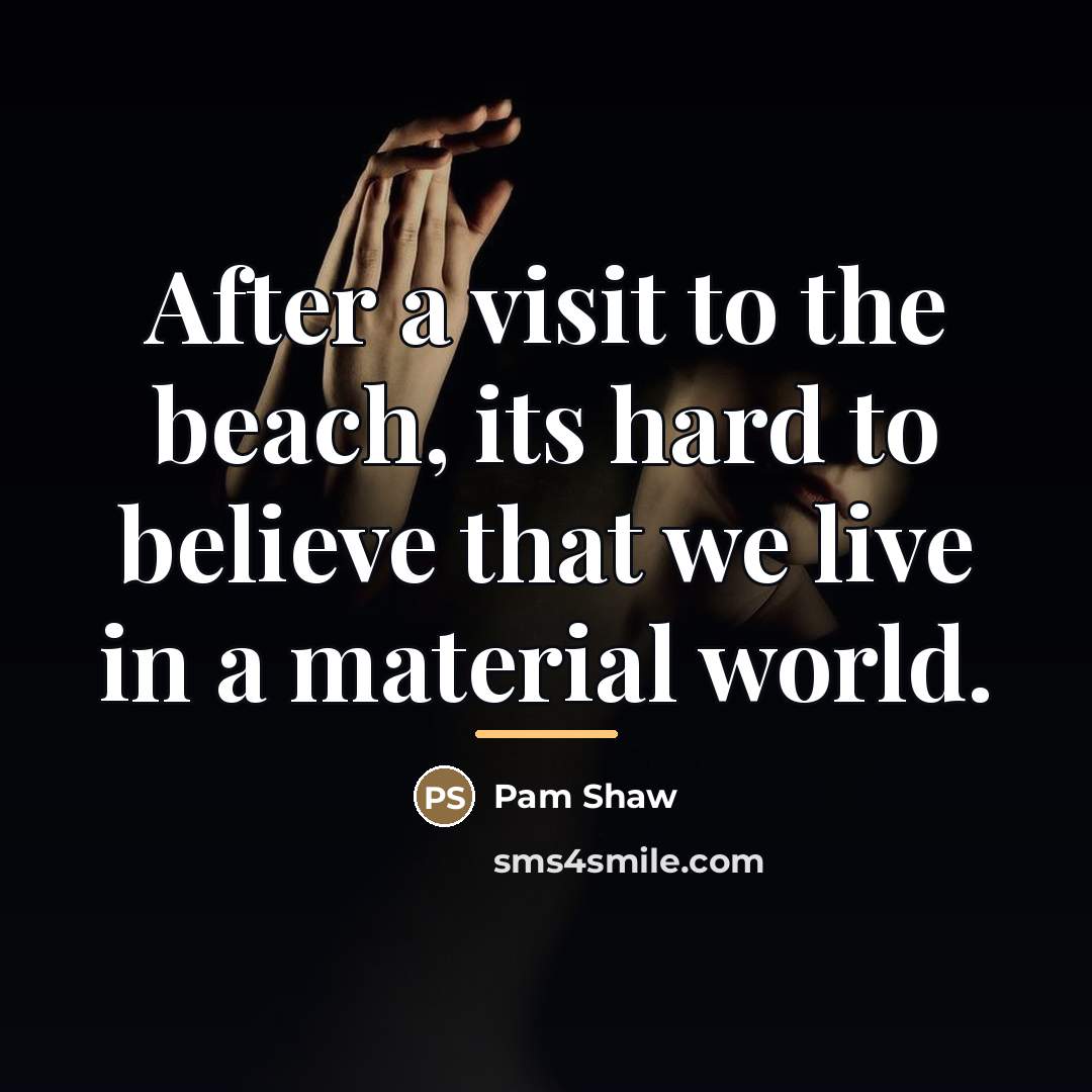 “After a visit to the beach, its hard to believe…” quote by Pam Shaw