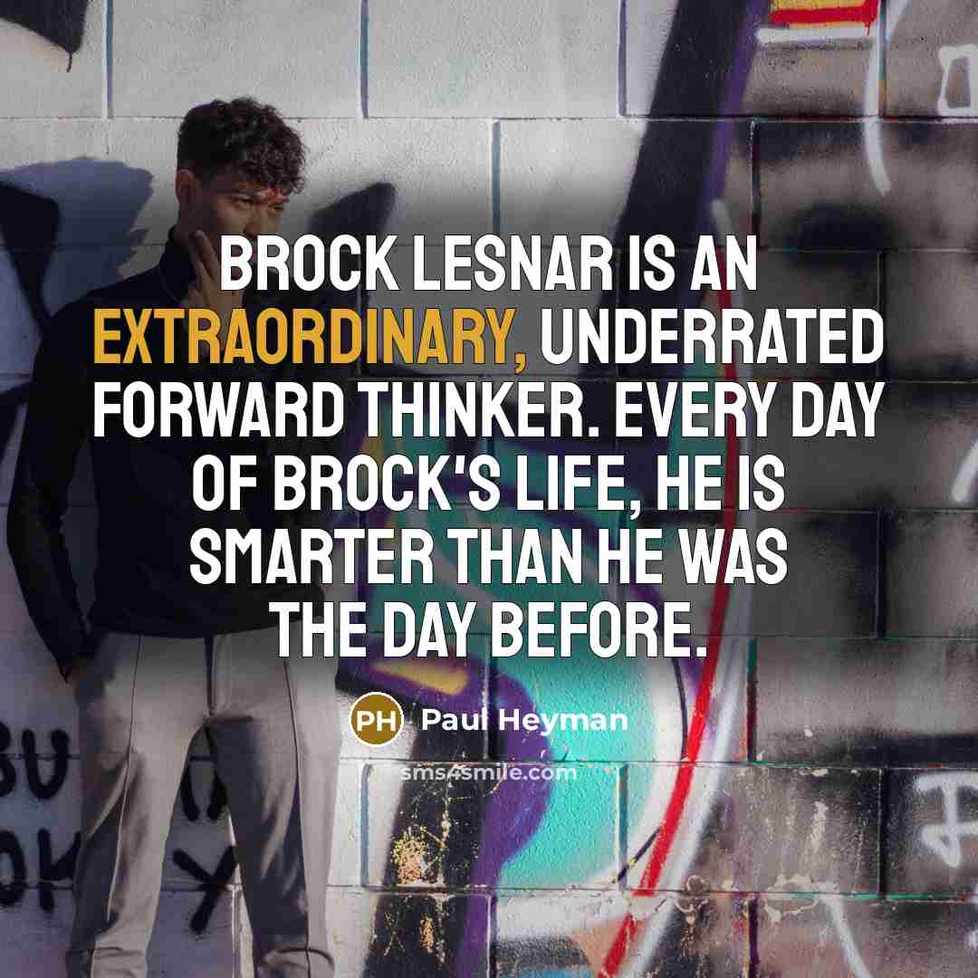 “Brock Lesnar is an extraordinary, underrated forward thinker. Every day…” quote by Paul Heyman