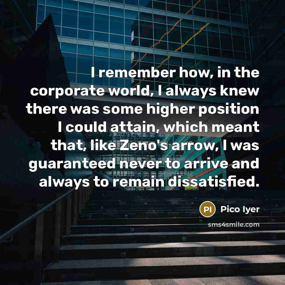 “I remember how, in the corporate world, I always knew…” quote by Pico Iyer