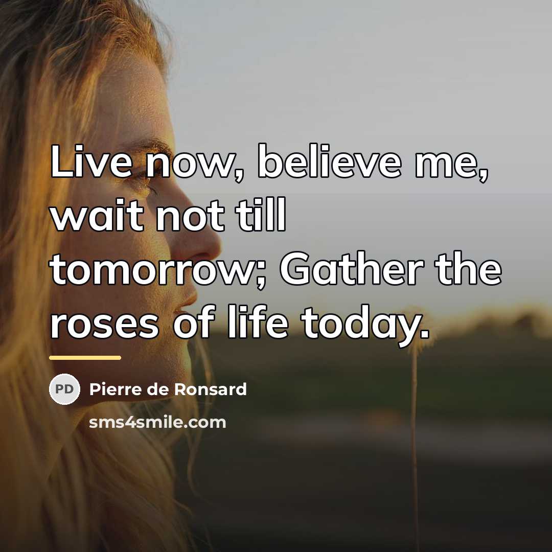 “Live now, believe me, wait not till tomorrow; Gather the…” quote by Pierre de Ronsard