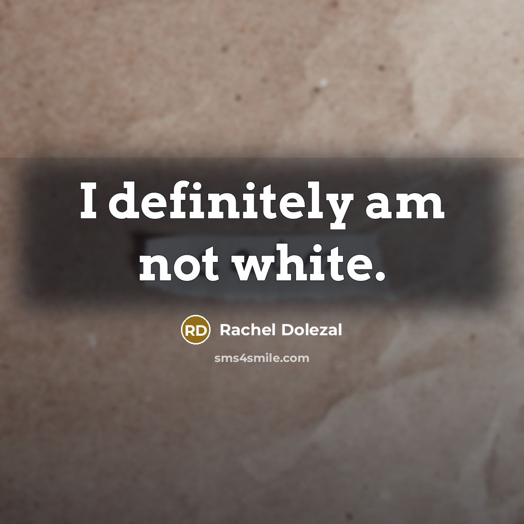 “I definitely am not white.…” quote by Rachel Dolezal