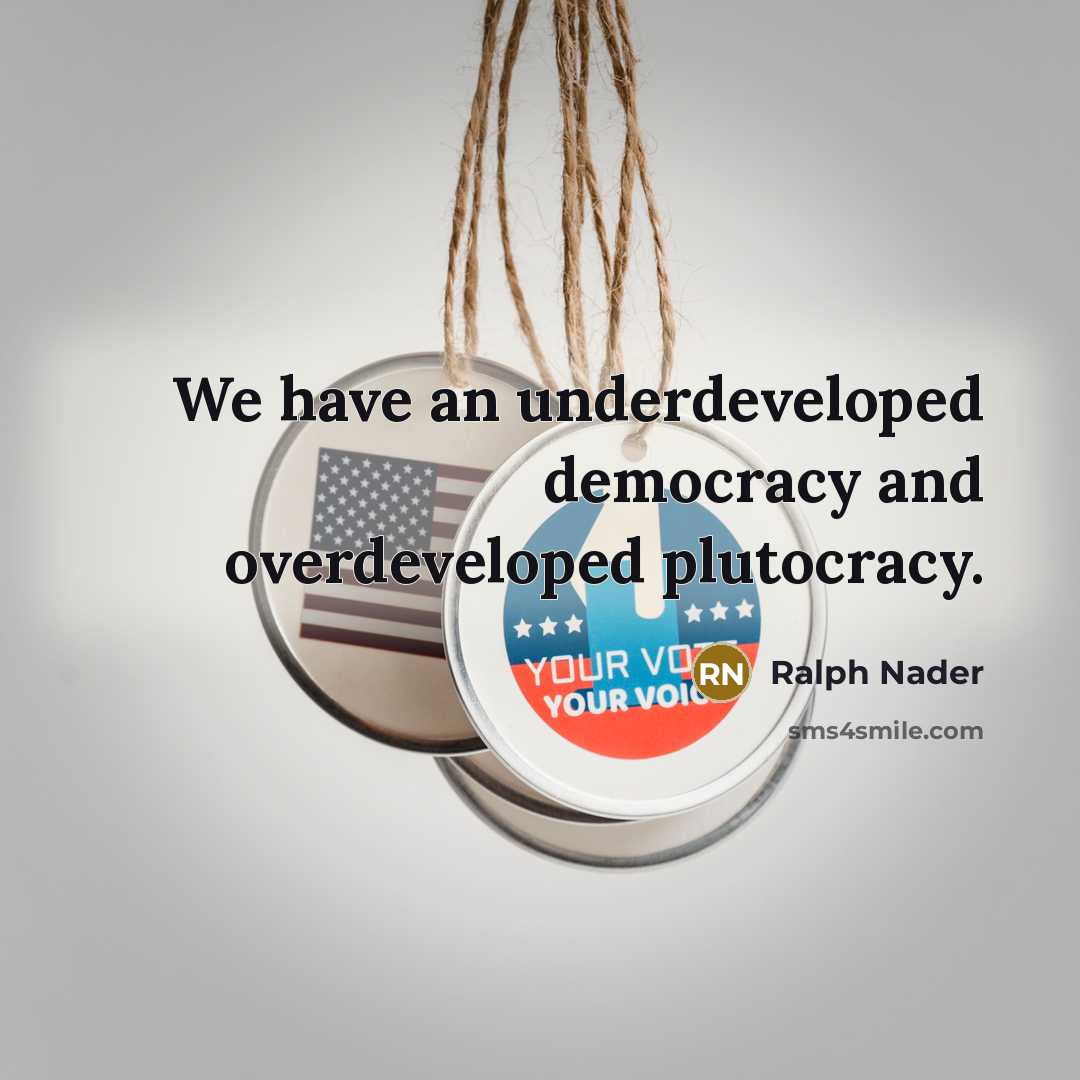 “We have an underdeveloped democracy and overdeveloped plutocracy.…” quote by Ralph Nader