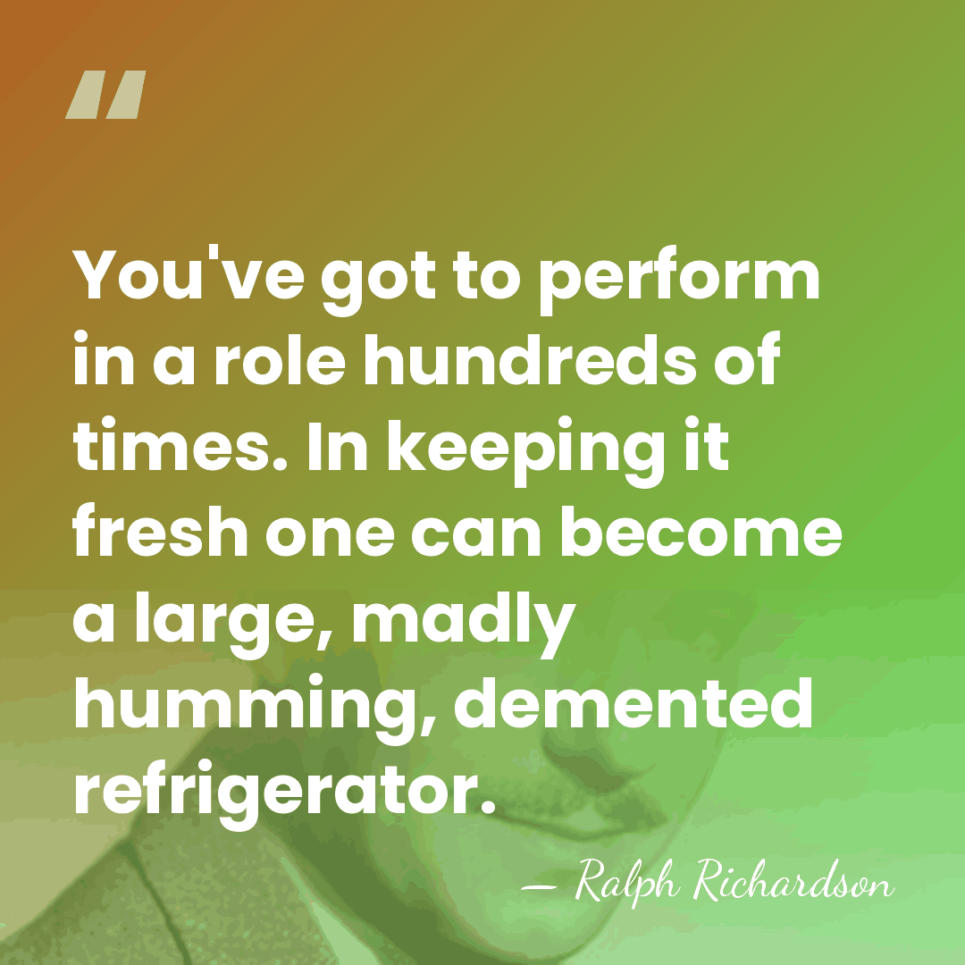 You've got to perform in a role hundreds of times. In keeping&hellip; - Ralph Richardson