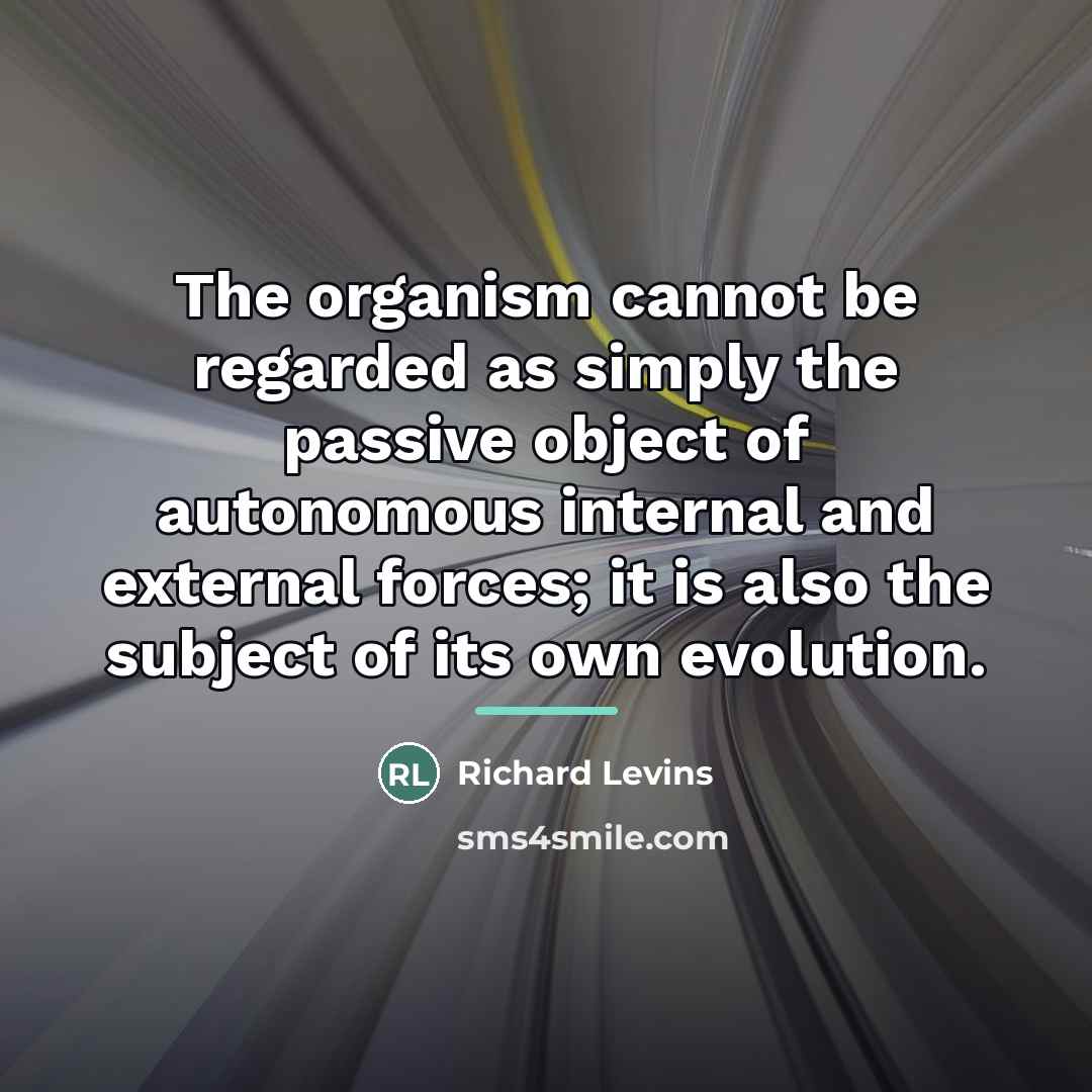“The organism cannot be regarded as simply the passive object…” quote by Richard Levins