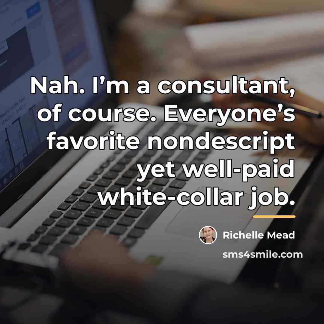 “Nah. I’m a consultant, of course. Everyone’s favorite nondescript yet…” quote by Richelle Mead