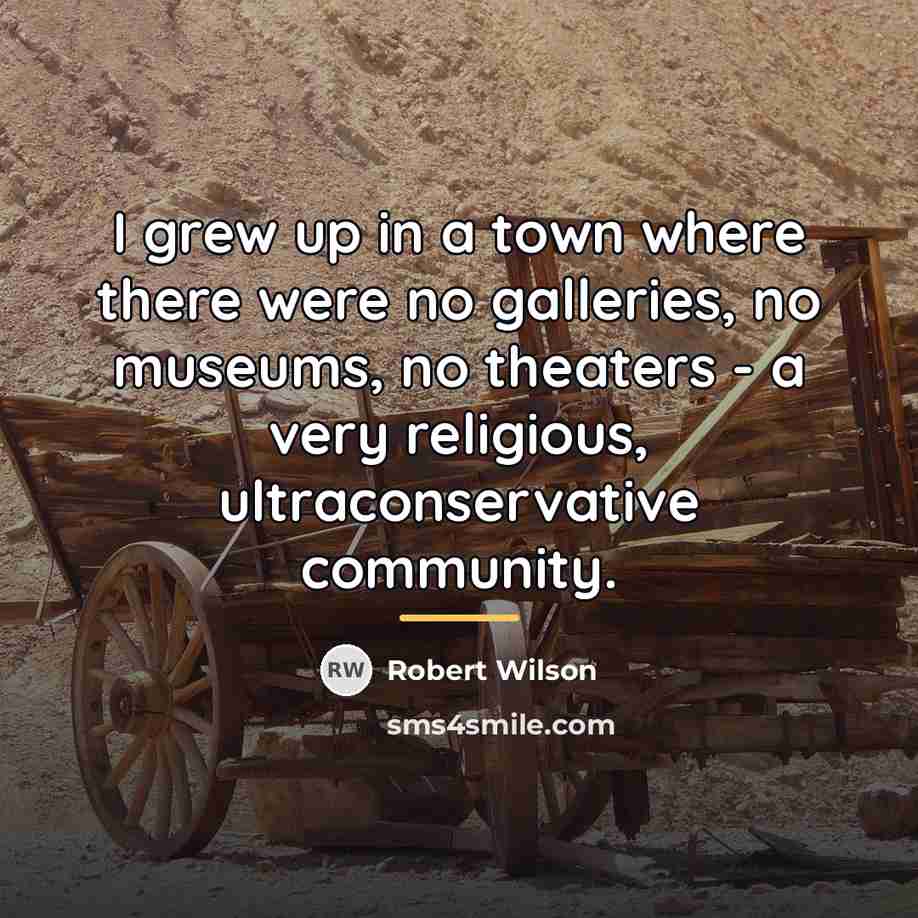 “I grew up in a town where there were no…” quote by Robert Wilson
