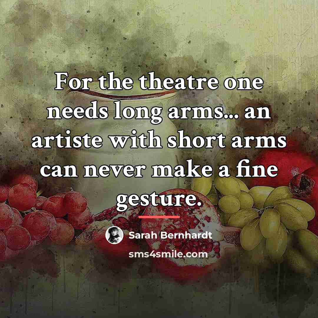 “For the theatre one needs long arms... an artiste with…” quote by Sarah Bernhardt