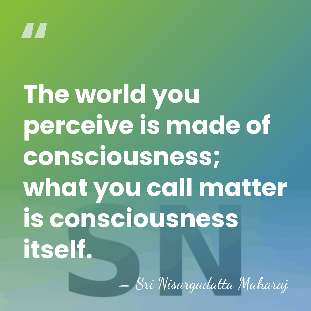 The world you perceive is made of consciousness; what you call matter&hellip; - Sri Nisargadatta Maharaj