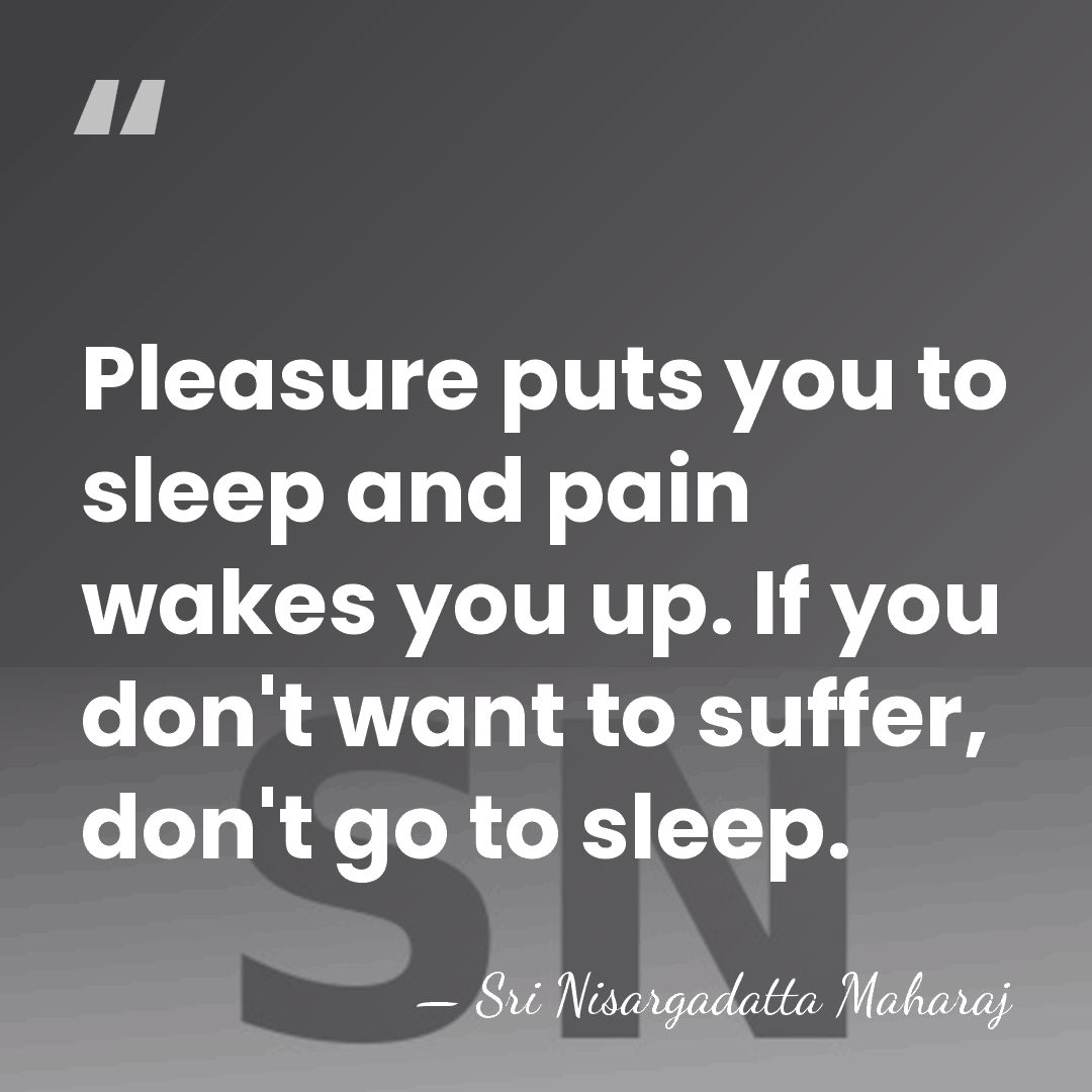 Pleasure puts you to sleep and pain wakes you up. If you&hellip; - Sri Nisargadatta Maharaj