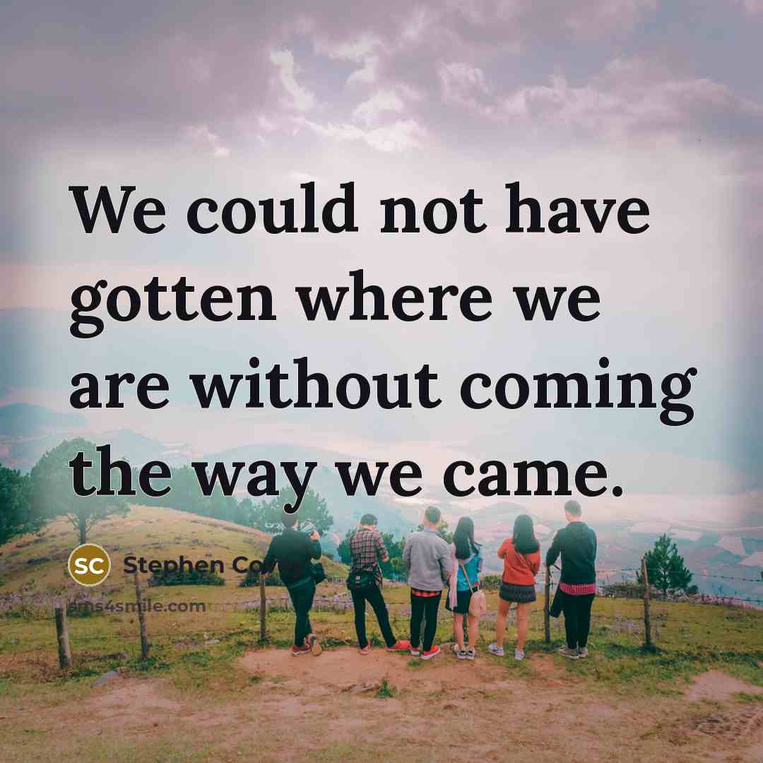 “We could not have gotten where we are without coming…” quote by Stephen Covey