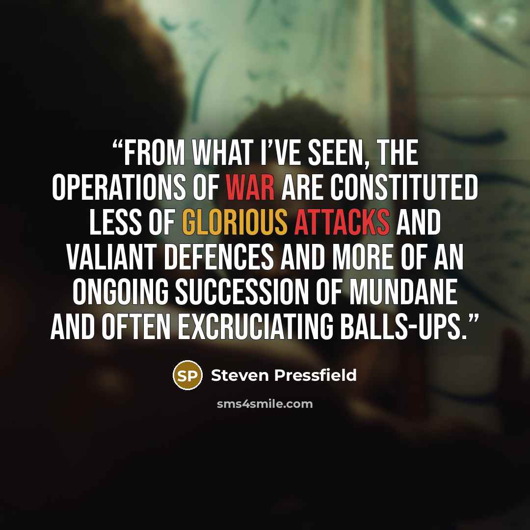 “From what I’ve seen, the operations of war are constituted less of glorious attacks and valiant defences and more of an ongoing succession of mundane and often excruciating balls-ups.” quote by Steven Pressfield
