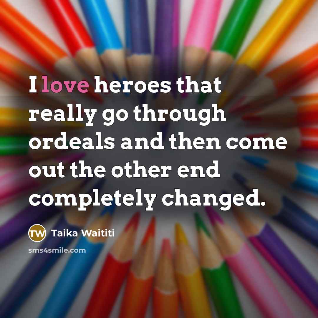 “I love heroes that really go through ordeals and then…” quote by Taika Waititi