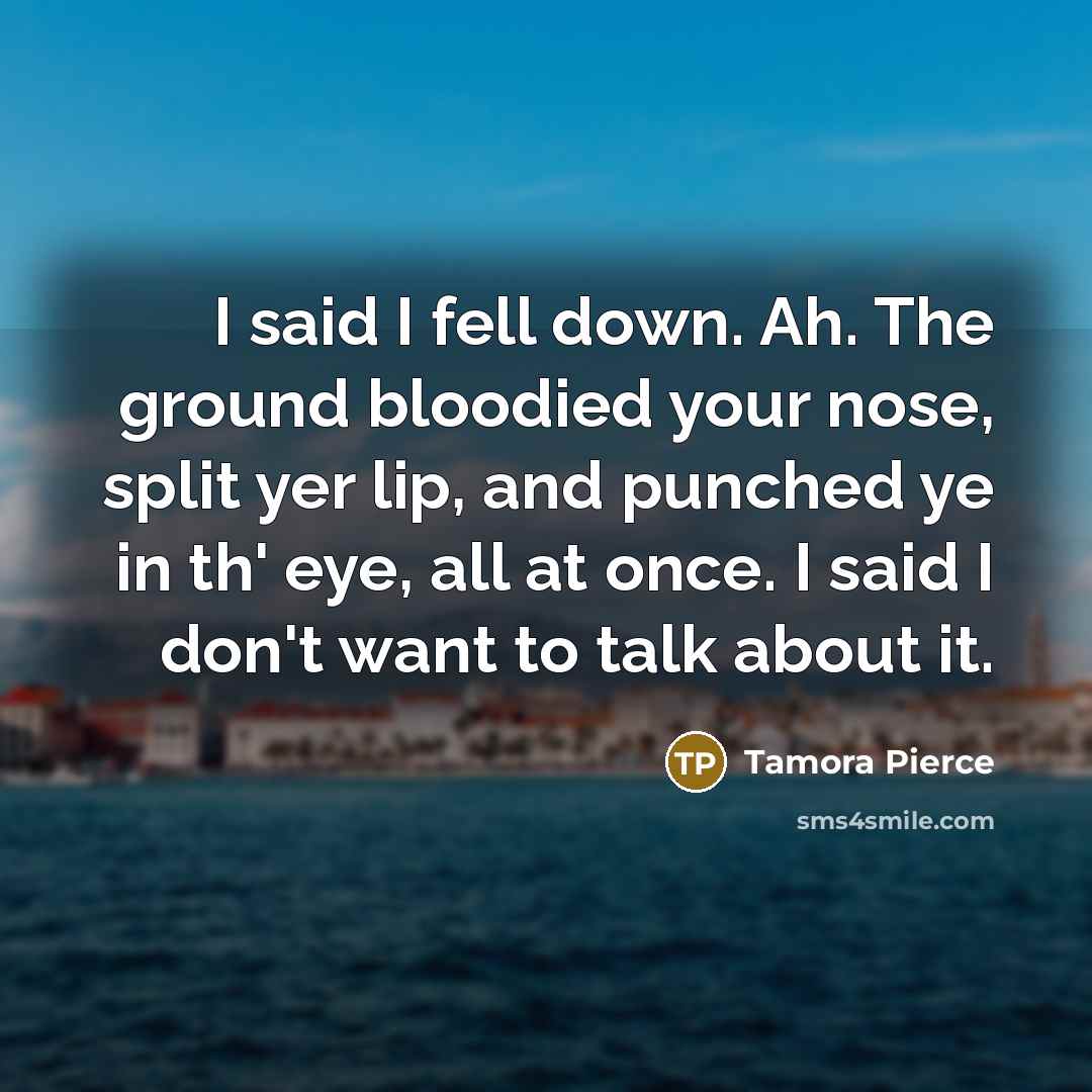 “I said I fell down. Ah. The ground bloodied your…” quote by Tamora Pierce