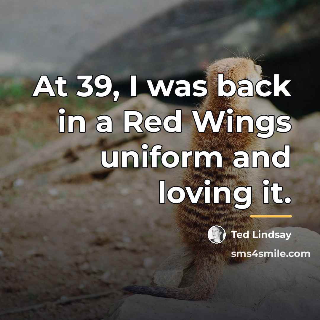 “At 39, I was back in a Red Wings uniform…” quote by Ted Lindsay
