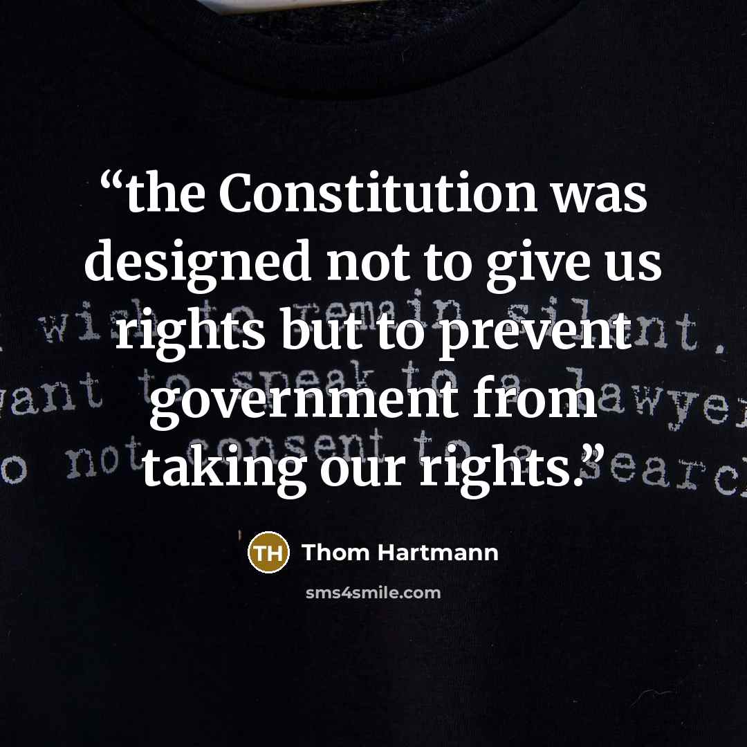“the Constitution was designed not to give us rights but to prevent government from taking our rights.” quote by Thom Hartmann