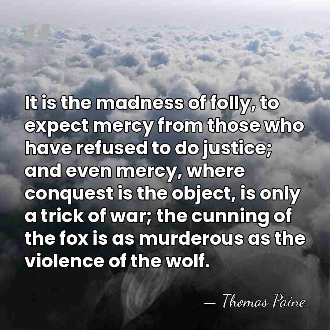 It is the madness of folly, to expect mercy from those who&hellip; - Thomas Paine