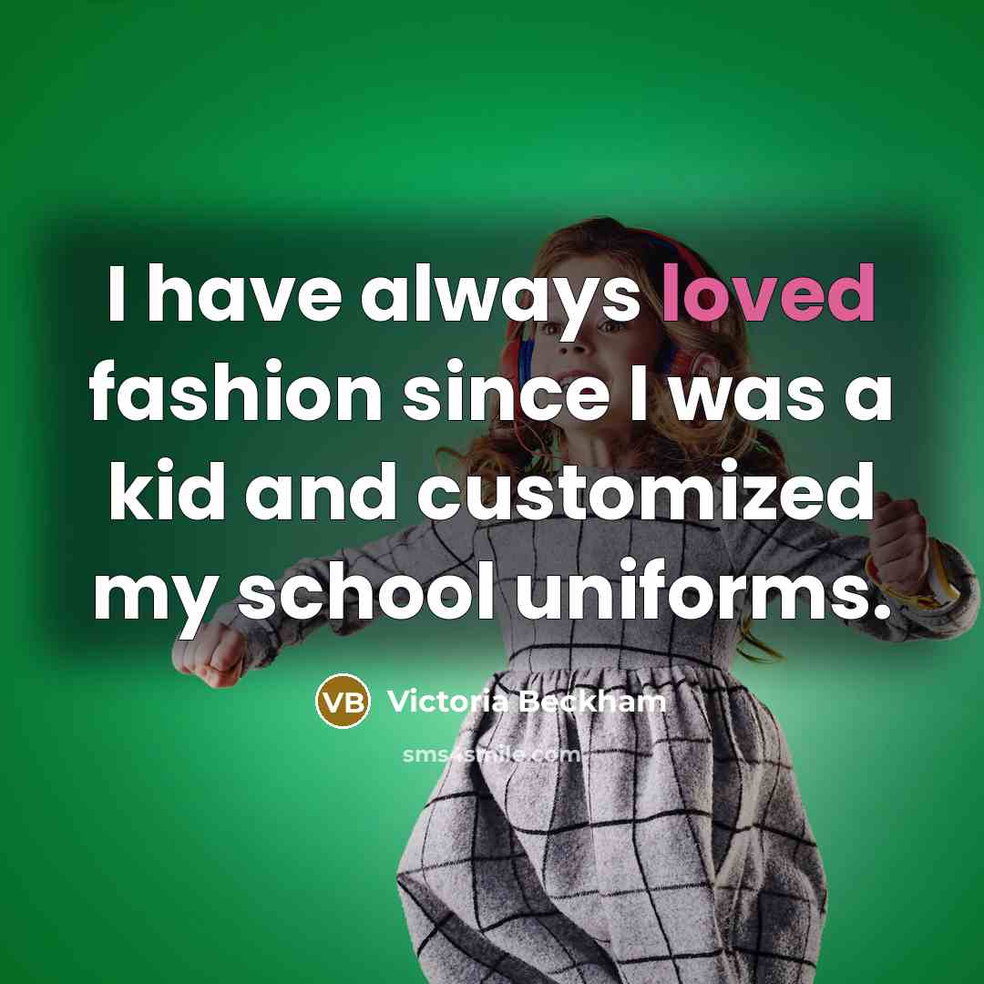 “I have always loved fashion since I was a kid…” quote by Victoria Beckham