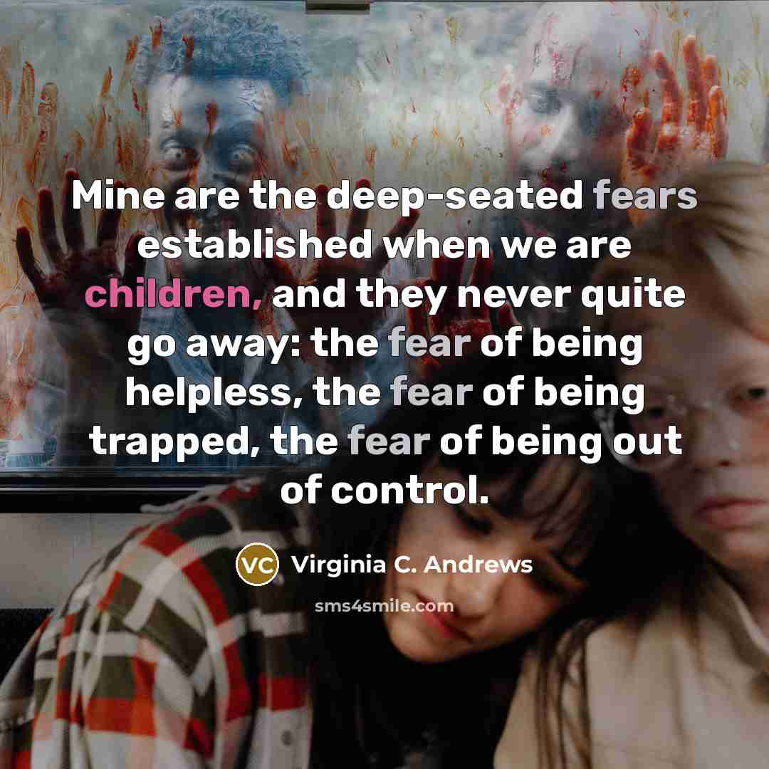 “Mine are the deep-seated fears established when we are children,…” quote by Virginia C. Andrews