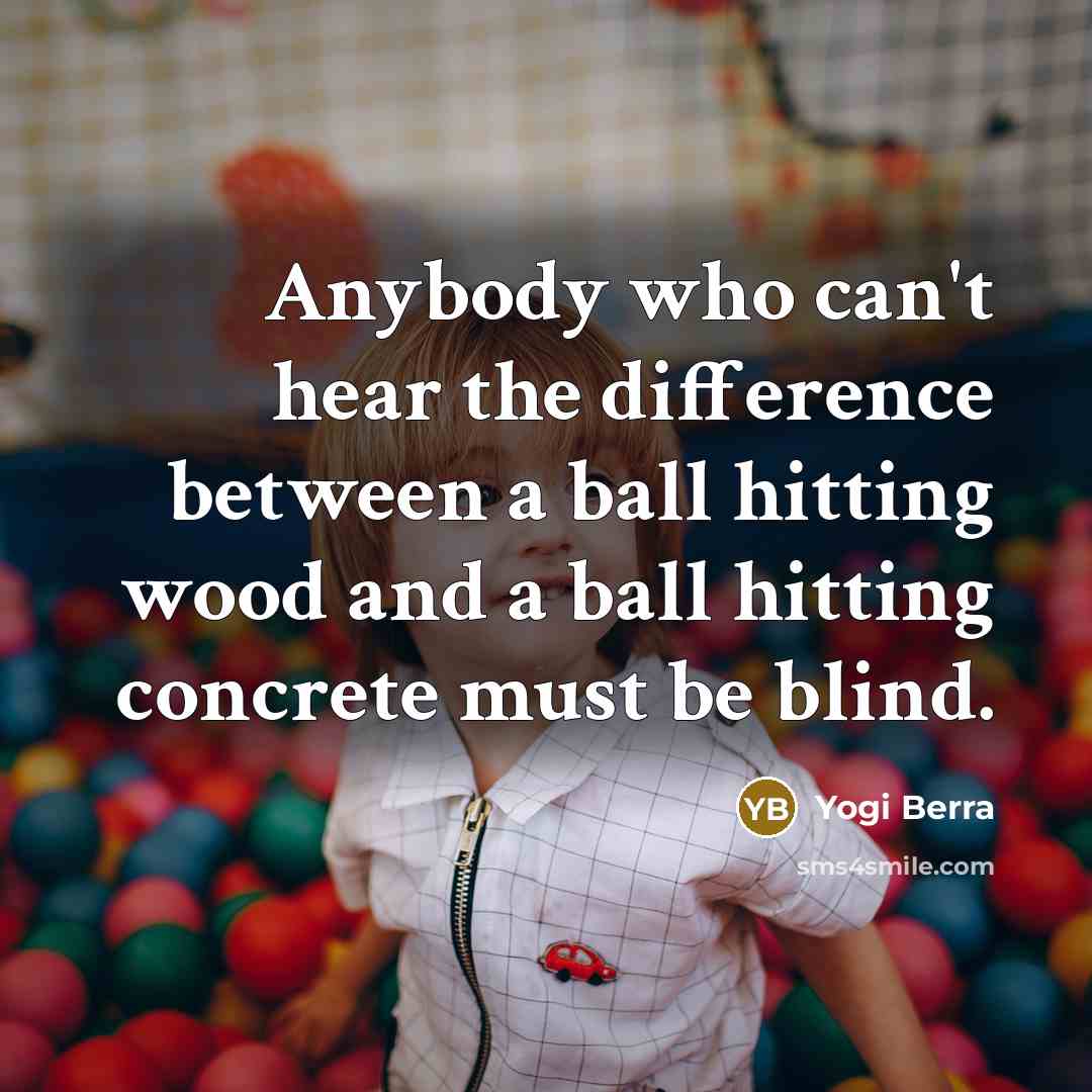“Anybody who can't hear the difference between a ball hitting…” quote by Yogi Berra