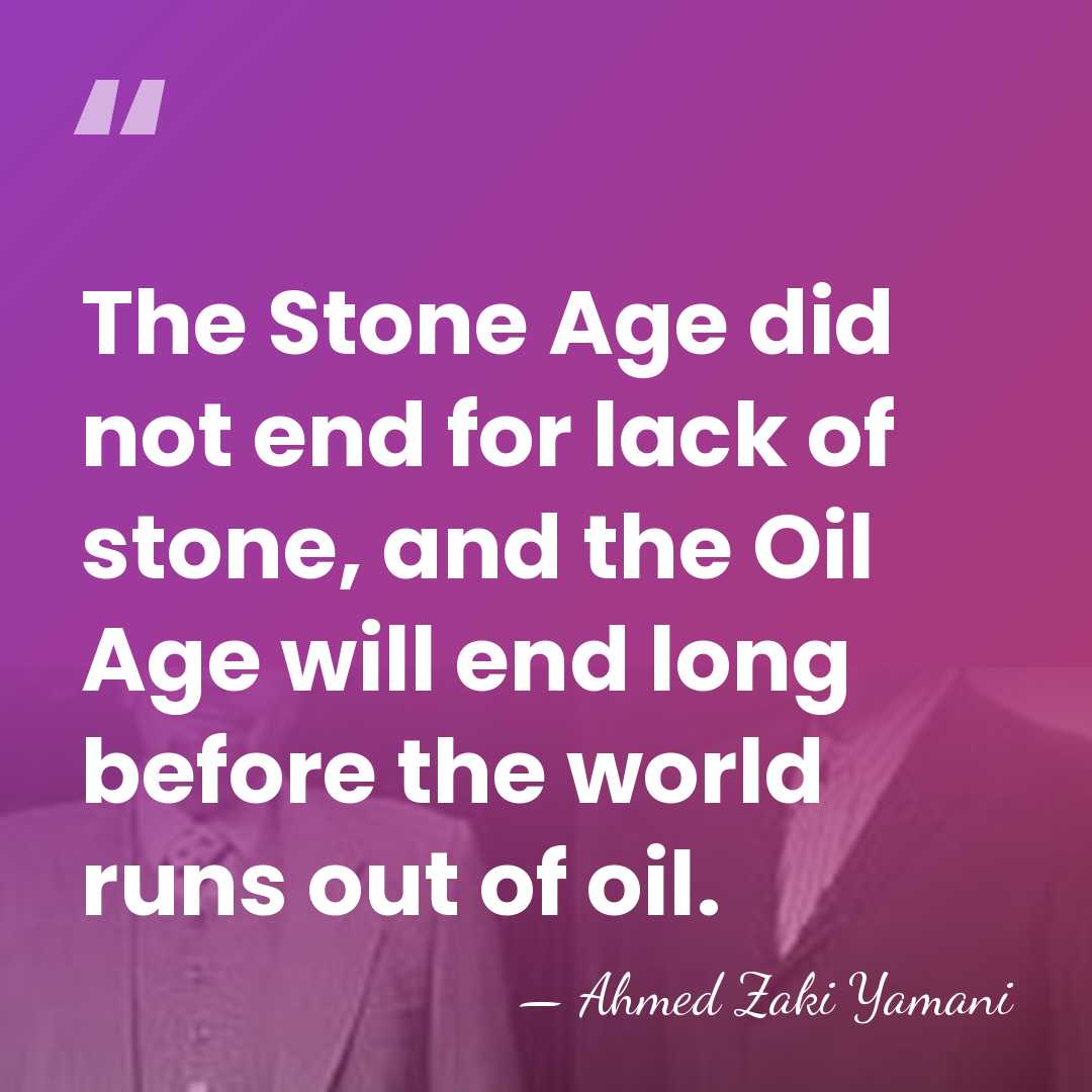 The Stone Age did not end for lack of stone, and the&hellip; - Ahmed Zaki Yamani