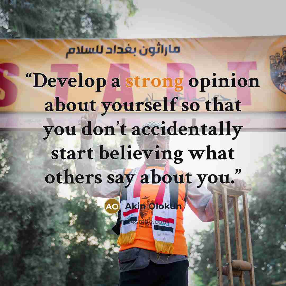 “Develop a strong opinion about yourself so that you don’t accidentally start believing what others say about you.” quote by Akin Olokun