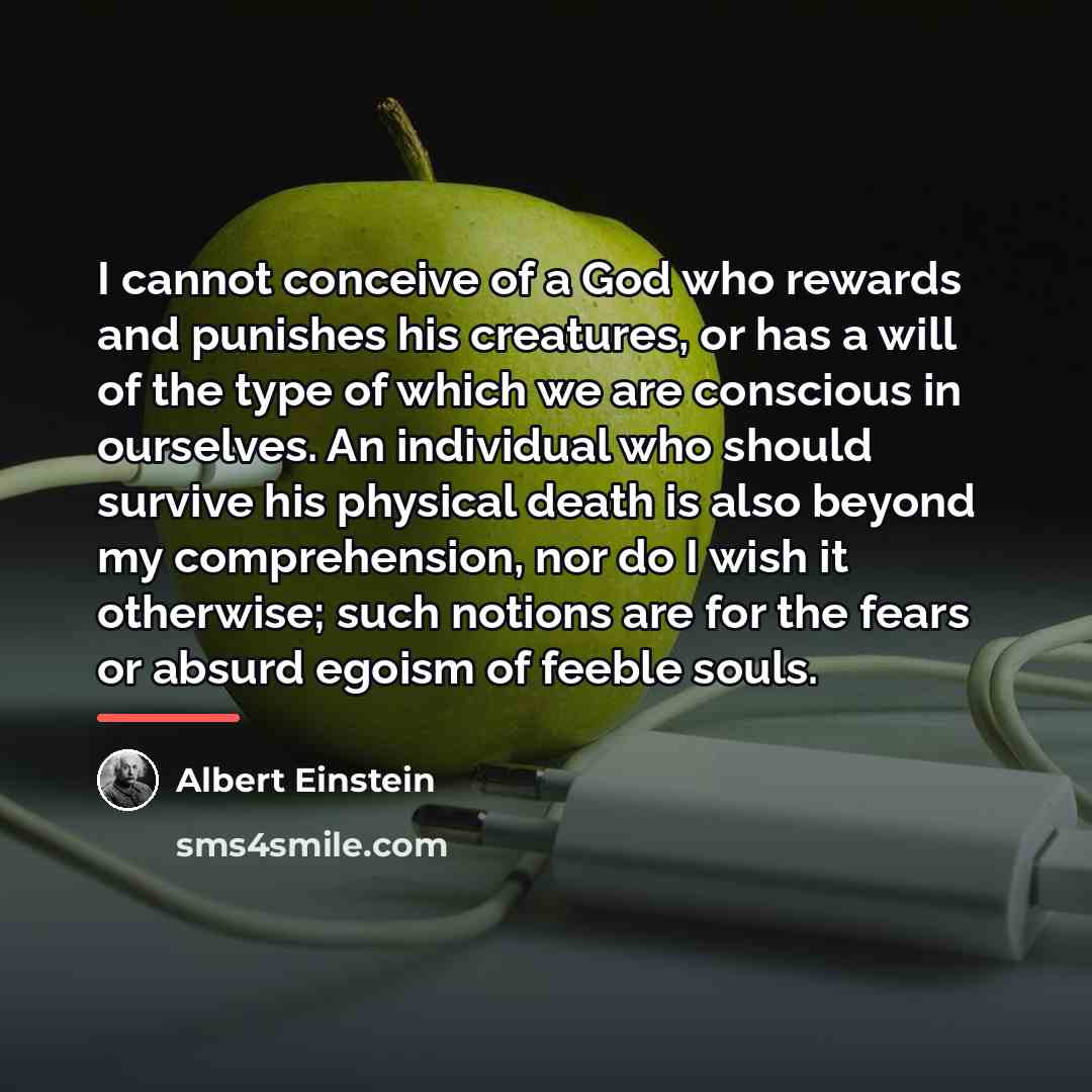 “I cannot conceive of a God who rewards and punishes…” quote by Albert Einstein